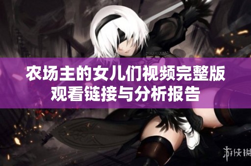 农场主的女儿们视频完整版观看链接与分析报告