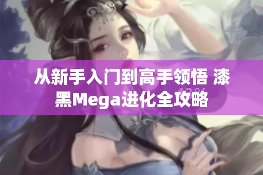从新手入门到高手领悟 漆黑Mega进化全攻略