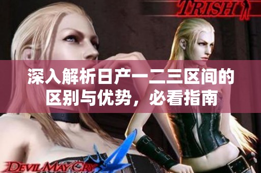 深入解析日产一二三区间的区别与优势，必看指南