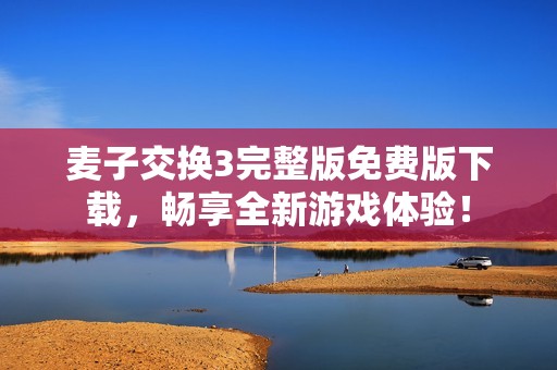 麦子交换3完整版免费版下载，畅享全新游戏体验！