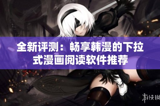 全新评测：畅享韩漫的下拉式漫画阅读软件推荐