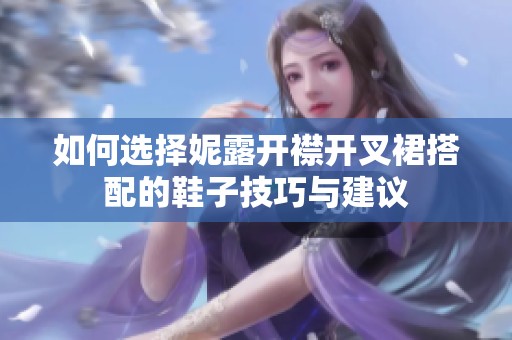 如何选择妮露开襟开叉裙搭配的鞋子技巧与建议