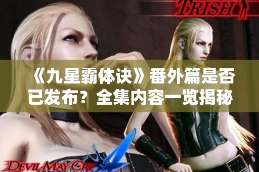 《九星霸体诀》番外篇是否已发布？全集内容一览揭秘