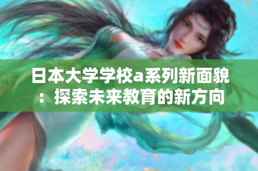 日本大学学校a系列新面貌：探索未来教育的新方向