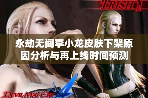 永劫无间李小龙皮肤下架原因分析与再上线时间预测