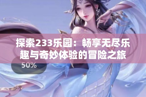 探索233乐园：畅享无尽乐趣与奇妙体验的冒险之旅