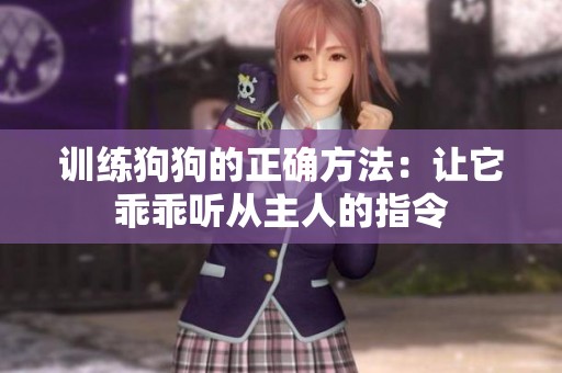 训练狗狗的正确方法：让它乖乖听从主人的指令