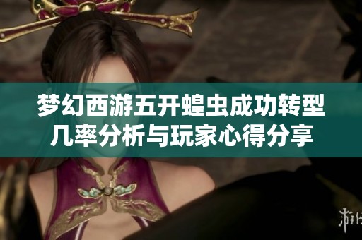 梦幻西游五开蝗虫成功转型几率分析与玩家心得分享