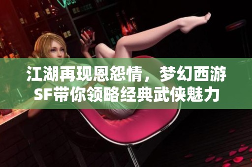 江湖再现恩怨情，梦幻西游SF带你领略经典武侠魅力