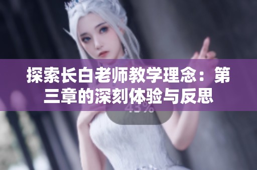 探索长白老师教学理念：第三章的深刻体验与反思