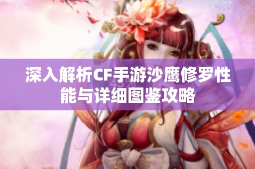 深入解析CF手游沙鹰修罗性能与详细图鉴攻略