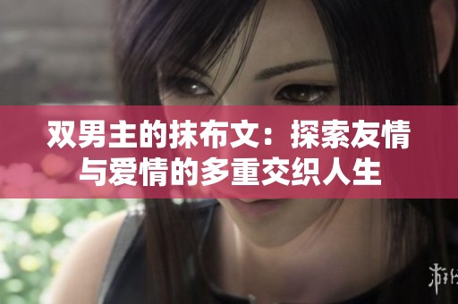 双男主的抹布文：探索友情与爱情的多重交织人生