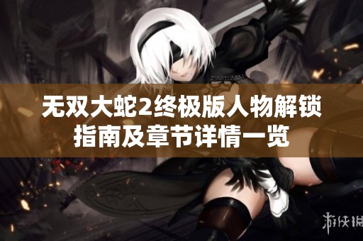 无双大蛇2终极版人物解锁指南及章节详情一览
