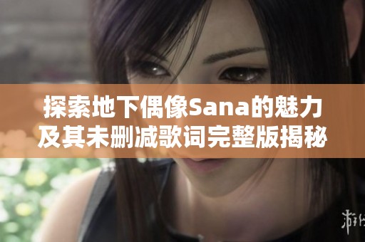 探索地下偶像Sana的魅力及其未删减歌词完整版揭秘