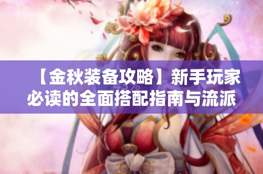 【金秋装备攻略】新手玩家必读的全面搭配指南与流派解析
