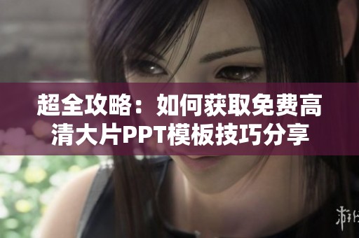 超全攻略：如何获取免费高清大片PPT模板技巧分享