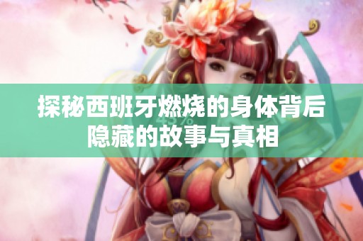 探秘西班牙燃烧的身体背后隐藏的故事与真相