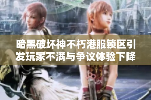 暗黑破坏神不朽港服锁区引发玩家不满与争议体验下降