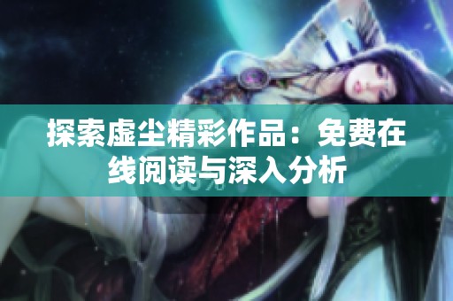 探索虚尘精彩作品：免费在线阅读与深入分析