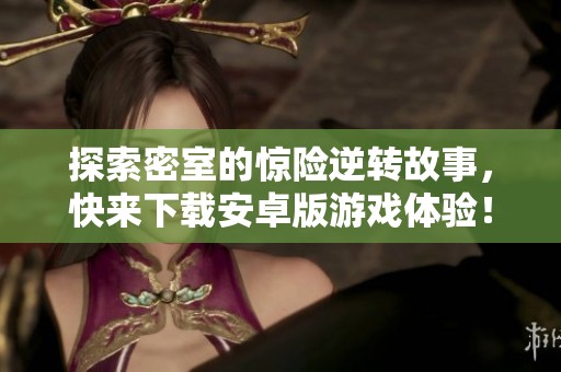 探索密室的惊险逆转故事，快来下载安卓版游戏体验！