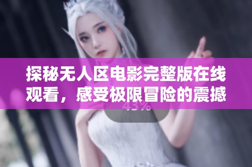 探秘无人区电影完整版在线观看，感受极限冒险的震撼体验
