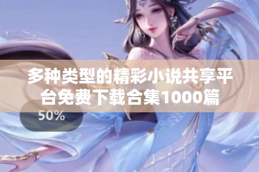 多种类型的精彩小说共享平台免费下载合集1000篇