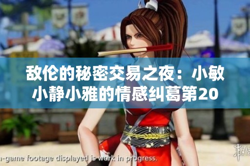 敌伦的秘密交易之夜：小敏小静小雅的情感纠葛第20集揭秘