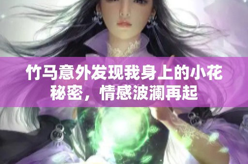 竹马意外发现我身上的小花秘密，情感波澜再起
