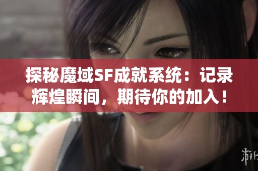 探秘魔域SF成就系统：记录辉煌瞬间，期待你的加入！