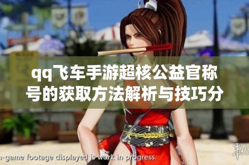 qq飞车手游超核公益官称号的获取方法解析与技巧分享