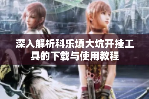 深入解析科乐填大坑开挂工具的下载与使用教程
