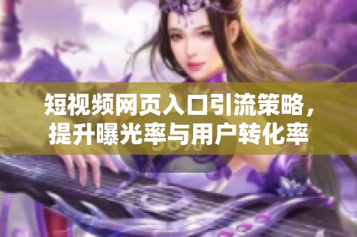 短视频网页入口引流策略，提升曝光率与用户转化率
