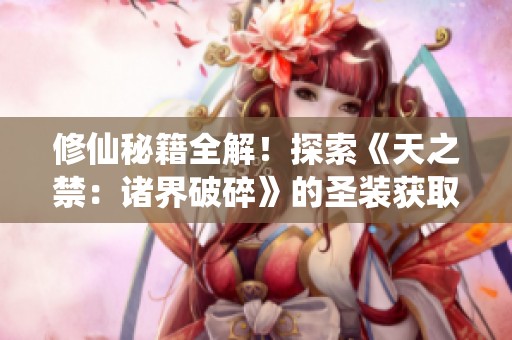 修仙秘籍全解！探索《天之禁：诸界破碎》的圣装获取方式与攻略