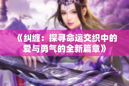 《纠缠：探寻命运交织中的爱与勇气的全新篇章》