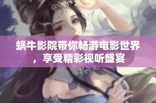 蜗牛影院带你畅游电影世界，享受精彩视听盛宴