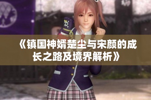 《镇国神婿楚尘与宋颜的成长之路及境界解析》