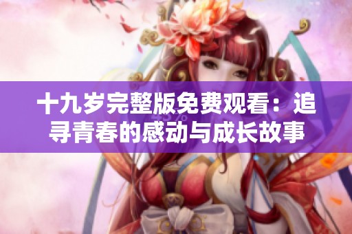 十九岁完整版免费观看：追寻青春的感动与成长故事