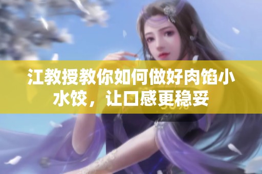 江教授教你如何做好肉馅小水饺，让口感更稳妥