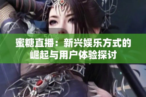 蜜糖直播：新兴娱乐方式的崛起与用户体验探讨