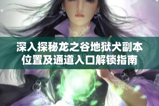 深入探秘龙之谷地狱犬副本位置及通道入口解锁指南