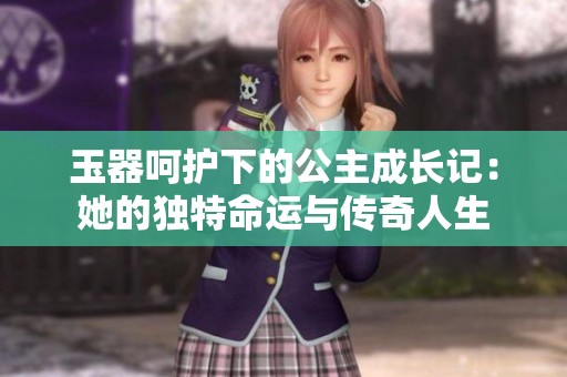 玉器呵护下的公主成长记：她的独特命运与传奇人生