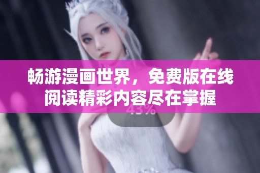 畅游漫画世界，免费版在线阅读精彩内容尽在掌握