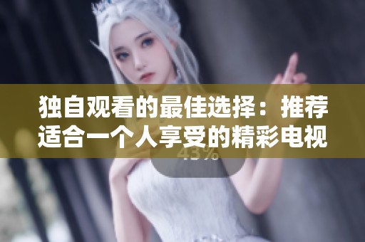 独自观看的最佳选择：推荐适合一个人享受的精彩电视剧