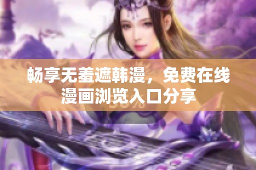 畅享无羞遮韩漫，免费在线漫画浏览入口分享