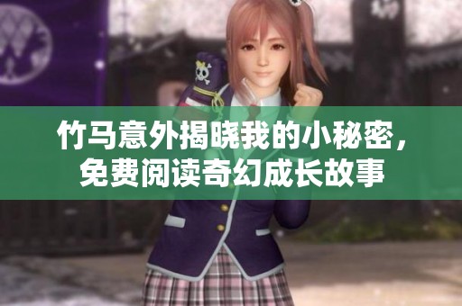 竹马意外揭晓我的小秘密，免费阅读奇幻成长故事