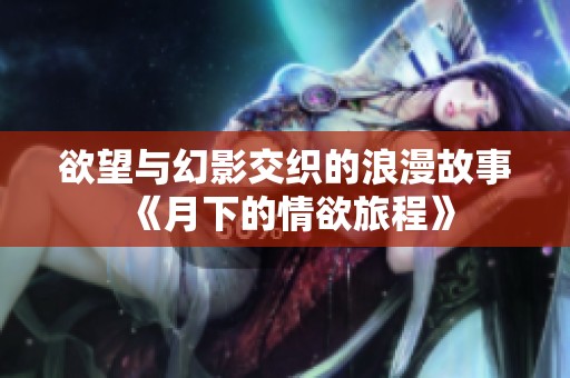 欲望与幻影交织的浪漫故事《月下的情欲旅程》