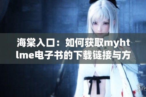 海棠入口：如何获取myhtlme电子书的下载链接与方法