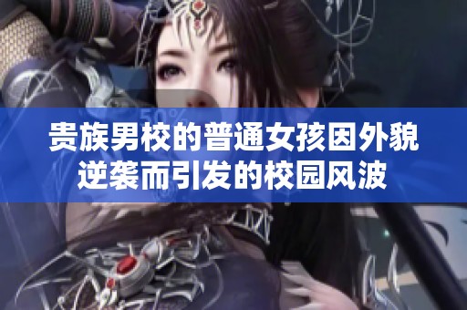 贵族男校的普通女孩因外貌逆袭而引发的校园风波