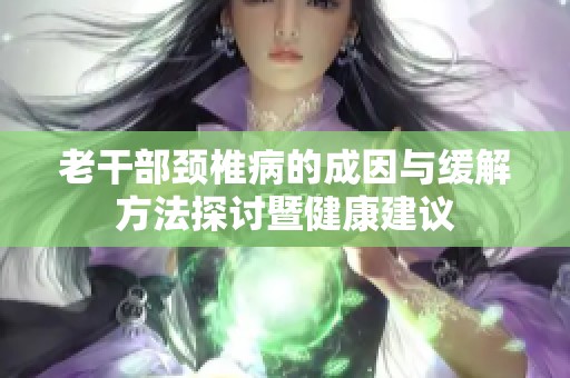 老干部颈椎病的成因与缓解方法探讨暨健康建议