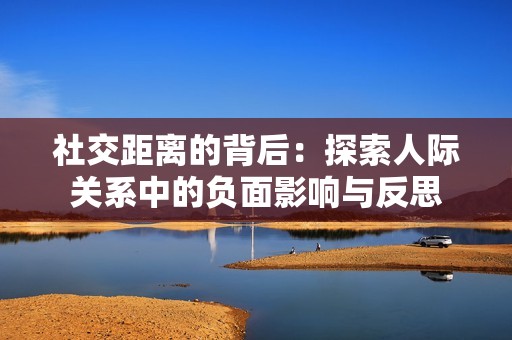 社交距离的背后：探索人际关系中的负面影响与反思